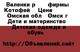 Валенки р. 32, фирмы «Котофей» › Цена ­ 1 500 - Омская обл., Омск г. Дети и материнство » Детская одежда и обувь   